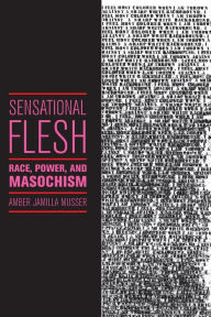 Title: Sensational Flesh: Race, Power, and Masochism, Author: Amber Jamilla Musser