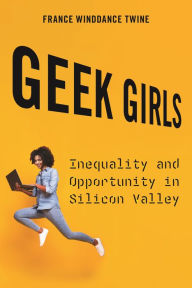 Title: Geek Girls: Inequality and Opportunity in Silicon Valley, Author: France Winddance Twine