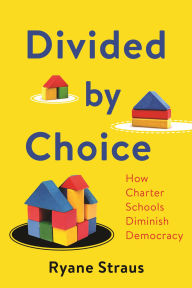 Title: Divided by Choice: How Charter Schools Diminish Democracy, Author: Ryane McAuliffe Straus