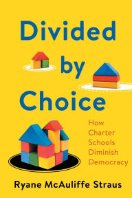 Title: Divided by Choice: How Charter Schools Diminish Democracy, Author: Ryane McAuliffe Straus
