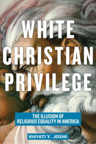Title: White Christian Privilege: The Illusion of Religious Equality in America, Author: Khyati Y Joshi