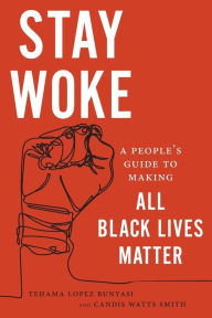 Title: Stay Woke: A People's Guide to Making All Black Lives Matter, Author: Tehama Lopez Bunyasi