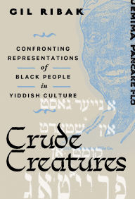 Title: Crude Creatures: Confronting Representations of Black People in Yiddish Culture, Author: Gil Ribak