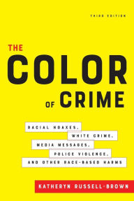 Title: The Color of Crime, Third Edition: Racial Hoaxes, White Crime, Media Messages, Police Violence, and Other Race-Based Harms, Author: Katheryn Russell-Brown