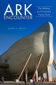 Title: Ark Encounter: The Making of a Creationist Theme Park, Author: James S. Bielo