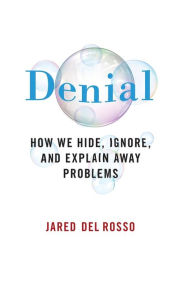 Title: Denial: How We Hide, Ignore, and Explain Away Problems, Author: Jared Del Rosso