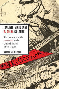 Title: Italian Immigrant Radical Culture: The Idealism of the Sovversivi in the United States, 1890-1940, Author: Marcella Bencivenni