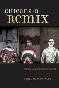 Title: Chicana/o Remix: Art and Errata Since the Sixties, Author: Karen Mary Davalos