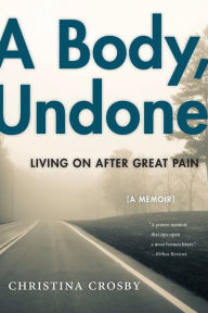 Title: A Body, Undone: Living On After Great Pain, Author: Christina Crosby