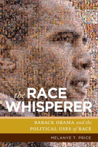Title: The Race Whisperer: Barack Obama and the Political Uses of Race, Author: Melanye T. Price