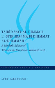 Title: Tajrid sayf al-himmah li-stikhraj ma fi dhimmat al-dhimmah: A Scholarly Edition of 'Uthman ibn Ibrahim al-Nabulusi's Text, Author: Luke Yarbrough