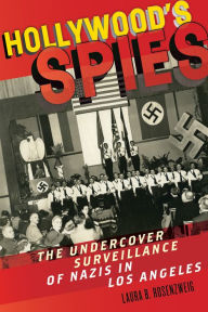 Title: Hollywood's Spies: The Undercover Surveillance of Nazis in Los Angeles, Author: Laura B. Rosenzweig