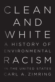 Title: Clean and White: A History of Environmental Racism in the United States, Author: Carl A Zimring