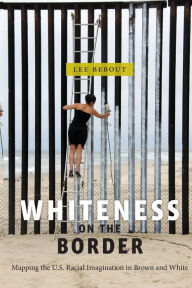 Title: Whiteness on the Border: Mapping the US Racial Imagination in Brown and White, Author: Lee Bebout