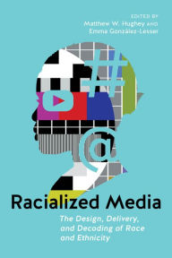 Title: Racialized Media: The Design, Delivery, and Decoding of Race and Ethnicity, Author: Matthew W Hughey