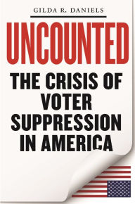 Title: Uncounted: The Crisis of Voter Suppression in America, Author: Gilda R. Daniels