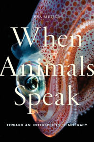 Title: When Animals Speak: Toward an Interspecies Democracy, Author: Eva Meijer