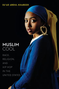 Title: Muslim Cool: Race, Religion, and Hip Hop in the United States, Author: Su'ad Abdul Khabeer