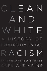 Title: Clean and White: A History of Environmental Racism in the United States, Author: Carl A. Zimring