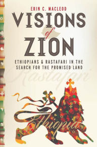 Title: Visions of Zion: Ethiopians and Rastafari in the Search for the Promised Land, Author: Erin C. MacLeod