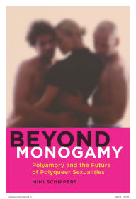 Title: Beyond Monogamy: Polyamory and the Future of Polyqueer Sexualities, Author: Mimi Schippers