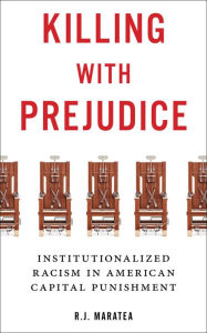 Title: Killing with Prejudice: Institutionalized Racism in American Capital Punishment, Author: R.J. Maratea