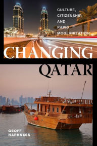 Title: Changing Qatar: Culture, Citizenship, and Rapid Modernization, Author: Geoff Harkness