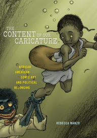 Title: The Content of Our Caricature: African American Comic Art and Political Belonging, Author: Rebecca Wanzo