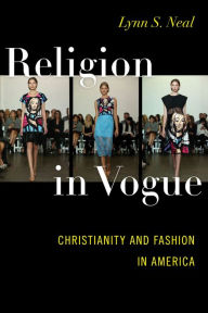 Title: Religion in Vogue: Christianity and Fashion in America, Author: Lynn S. Neal