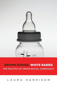 Title: Brown Bodies, White Babies: The Politics of Cross-Racial Surrogacy, Author: Laura Harrison