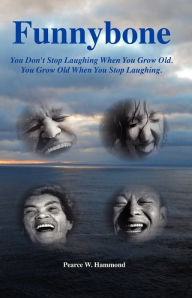 Title: Funnybone: You don't stop laughing when you grow old. You grow old when you stop laughing., Author: Pearce W Hammond