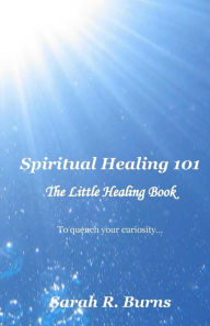 Title: Spiritual Healing 101: The Little Healing Book ~, Author: Sarah R Burns