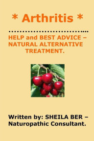 Title: * ARTHRITIS * HELP and BEST ADVICE - NATURAL ALTERNATIVE TREATMENT. SHEILA BER., Author: Sheila Ber