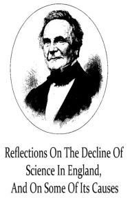 Title: Reflections On The Decline Of Science In England, And On Some Of Its Causes, Author: Charles Babbage