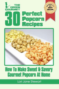 Title: 30 Perfect Popcorn Recipes: How to Make Sweet & Savory Gourmet Popcorn at Home, Author: Lori Jane Stewart