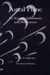 Title: Astral Plane It's Scenery, Inhabitants and Phenomena, Author: C W Leadbeater