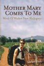 Mother Mary Comes To Me: Words of Wisdom from Medjugorje