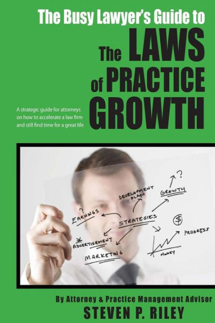 The Busy Lawyer's Guide To The Laws Of Practice Growth: A Strategic ...