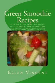 Title: Green Smoothie Recipes: Over 200 green smoothie recipes fully indexed, with ingredients and amounts and grouped under the main green ingredient used, Author: Ellen Vincent