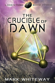 Lodestone Book Three: The Crucible of Dawn