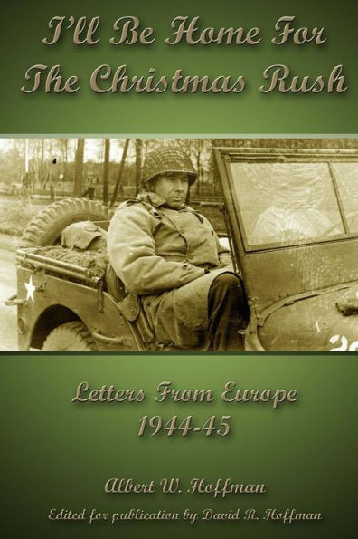 I'll Be Home for the Christmas Rush: Letters From Europe 1944-45