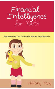 Title: Financial Intelligence for Youth: Empowering You To Handle Money Intelligently, Author: Tiffany Tang