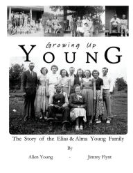 Title: Growing Up Young: The Story of The Elias and Alma Young Family, Author: Jimmy Flynt