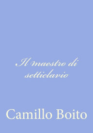 Title: Il maestro di setticlavio, Author: Camillo Boito