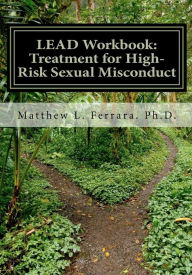 Title: LEAD Workbook: Treatment for High-Risk Sexual Misconduct, Author: Matthew L Ferrara Ph D