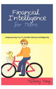 Title: Financial Intelligence for Teens: Empowering You To Handle Money Intelligently, Author: Tiffany Tang