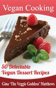Title: Vegan Cooking: 50 Delectable Vegan Dessert Recipes: Natural Foods - Special Diet - Desserts, Author: Gina 'The Veggie Goddess' Matthews