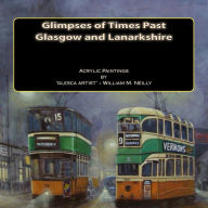 Title: Glimpses of Times Past - Glasgow and Lanarkshire: Acrylic Paintings by 'glesca artist' - William M. Neilly, Author: William Murray Neilly