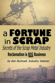 Title: A Fortune In Scrap - Secrets of the Scrap Metal Industry, Author: Ken Burtwell