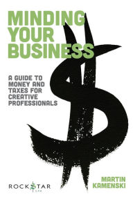 Title: Minding Your Business: A Guide to Money and Taxes for Creative Professionals, Author: Martin Kamenski